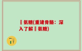 徳氨糖(重建骨骼：深入了解徳氨糖)