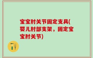 宝宝肘关节固定支具(婴儿肘部支架，固定宝宝肘关节)