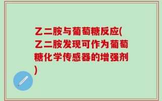 乙二胺与葡萄糖反应(乙二胺发现可作为葡萄糖化学传感器的增强剂)