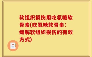 软组织损伤用吃氨糖软骨素(吃氨糖软骨素：缓解软组织损伤的有效方式)