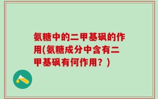 氨糖中的二甲基砜的作用(氨糖成分中含有二甲基砜有何作用？)