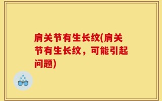 肩关节有生长纹(肩关节有生长纹，可能引起问题)