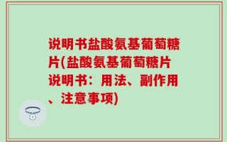 说明书盐酸氨基葡萄糖片(盐酸氨基葡萄糖片说明书：用法、副作用、注意事项)