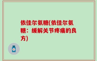 依佳尔氨糖(依佳尔氨糖：缓解关节疼痛的良方)