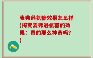 麦弗逊氨糖效果怎么样(探究麦弗逊氨糖的效果：真的那么神奇吗？)