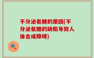不分泌氨糖的原因(不分泌氨糖的缺陷导致人体合成障碍)