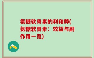 氨糖软骨素的利和弊(氨糖软骨素：效益与副作用一览)