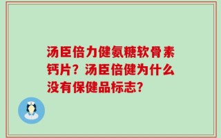 汤臣倍力健氨糖软骨素钙片？汤臣倍健为什么没有保健品标志？