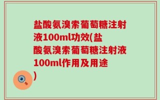 盐酸氨溴索葡萄糖注射液100ml功效(盐酸氨溴索葡萄糖注射液100ml作用及用途)