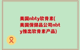 美国nbty软骨素(美国保健品公司nbty推出软骨素产品)