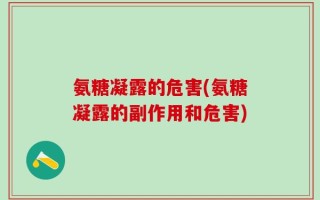 氨糖凝露的危害(氨糖凝露的副作用和危害)