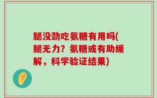 腿没劲吃氨糖有用吗(腿无力？氨糖或有助缓解，科学验证结果)