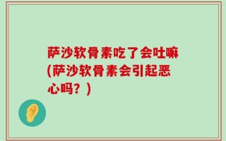 萨沙软骨素吃了会吐嘛(萨沙软骨素会引起恶心吗？)