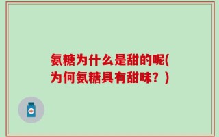 氨糖为什么是甜的呢(为何氨糖具有甜味？)