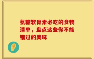 氨糖软骨素必吃的食物清单，盘点这些你不能错过的美味