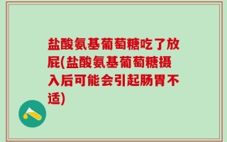 盐酸氨基葡萄糖吃了放屁(盐酸氨基葡萄糖摄入后可能会引起肠胃不适)