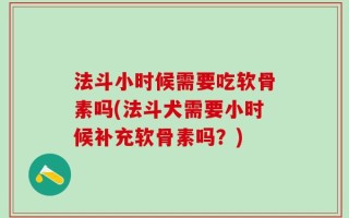 法斗小时候需要吃软骨素吗(法斗犬需要小时候补充软骨素吗？)