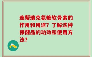 连帮瑞克氨糖软骨素的作用和用途？了解这种保健品的功效和使用方法？
