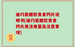 迪巧氨糖软骨素钙片说明书(迪巧氨糖软骨素钙片用法用量及注意事项)