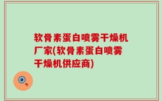 软骨素蛋白喷雾干燥机厂家(软骨素蛋白喷雾干燥机供应商)