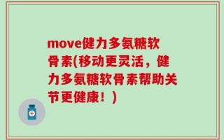 move健力多氨糖软骨素(移动更灵活，健力多氨糖软骨素帮助关节更健康！)