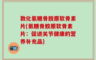 敦化氨糖骨胶原软骨素片(氨糖骨胶原软骨素片：促进关节健康的营养补充品)