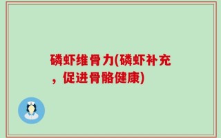 磷虾维骨力(磷虾补充，促进骨骼健康)
