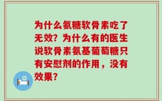 为什么氨糖软骨素吃了无效？为什么有的医生说软骨素氨基葡萄糖只有安慰剂的作用，没有效果？
