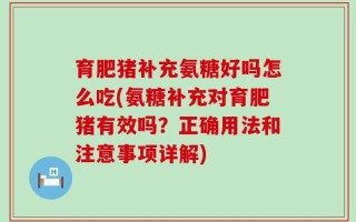 育肥猪补充氨糖好吗怎么吃(氨糖补充对育肥猪有效吗？正确用法和注意事项详解)