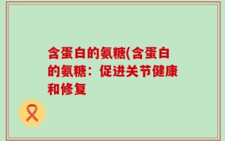 含蛋白的氨糖(含蛋白的氨糖：促进关节健康和修复
