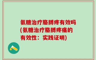 氨糖治疗胳膊疼有效吗(氨糖治疗胳膊疼痛的有效性：实践证明)