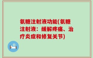 氨糖注射液功能(氨糖注射液：缓解疼痛、治疗炎症和修复关节)