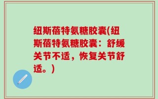 纽斯蓓特氨糖胶囊(纽斯蓓特氨糖胶囊：舒缓关节不适，恢复关节舒适。)