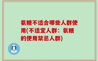 氨糖不适合哪些人群使用(不适宜人群：氨糖的使用禁忌人群)