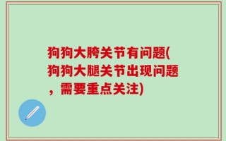 狗狗大胯关节有问题(狗狗大腿关节出现问题，需要重点关注)
