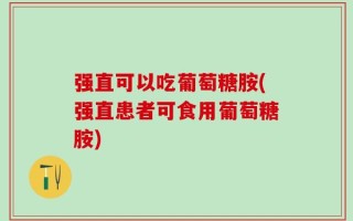 强直可以吃葡萄糖胺(强直患者可食用葡萄糖胺)