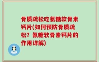 骨质疏松吃氨糖软骨素钙片(如何预防骨质疏松？氨糖软骨素钙片的作用详解)
