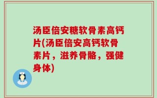 汤臣倍安糖软骨素高钙片(汤臣倍安高钙软骨素片，滋养骨骼，强健身体)