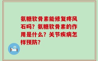 氨糖软骨素能修复疼风石吗？氨糖软骨素的作用是什么？关节疾病怎样预防？