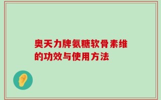 奥天力牌氨糖软骨素维的功效与使用方法