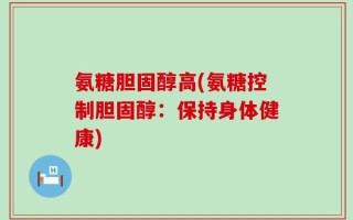 氨糖胆固醇高(氨糖控制胆固醇：保持身体健康)