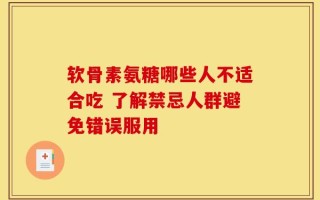 软骨素氨糖哪些人不适合吃 了解禁忌人群避免错误服用