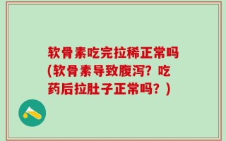软骨素吃完拉稀正常吗(软骨素导致腹泻？吃药后拉肚子正常吗？)