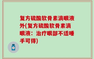 复方硫酸软骨素滴眼液外(复方硫酸软骨素滴眼液：治疗眼部不适唾手可得)