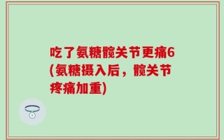 吃了氨糖髋关节更痛6(氨糖摄入后，髋关节疼痛加重)