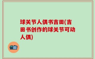 球关节人偶书吉田(吉田书创作的球关节可动人偶)