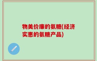 物美价廉的氨糖(经济实惠的氨糖产品)