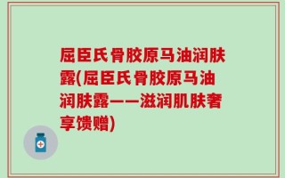 屈臣氏骨胶原马油润肤露(屈臣氏骨胶原马油润肤露——滋润肌肤奢享馈赠)