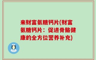 来财富氨糖钙片(财富氨糖钙片：促进骨骼健康的全方位营养补充)