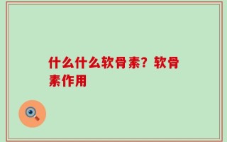 什么什么软骨素？软骨素作用